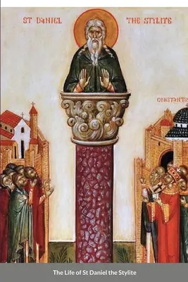 Życie świętego Daniela Stylity: bizantyjski święty - The Life of St Daniel the Stylite: Byzantine Saint