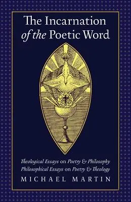 Wcielenie poetyckiego słowa: Eseje teologiczne o poezji i filozofii - Eseje filozoficzne o poezji i teologii - The Incarnation of the Poetic Word: Theological Essays on Poetry & Philosophy - Philosophical Essays on Poetry & Theology