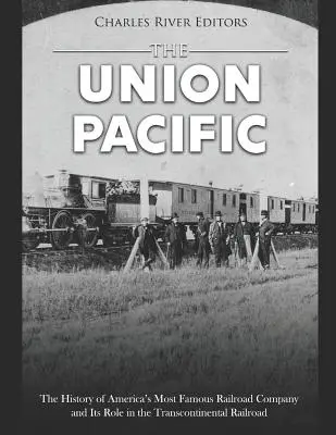 Union Pacific: Historia najsłynniejszej amerykańskiej firmy kolejowej i jej roli w kolei transkontynentalnej - The Union Pacific: The History of America's Most Famous Railroad Company and Its Role in the Transcontinental Railroad