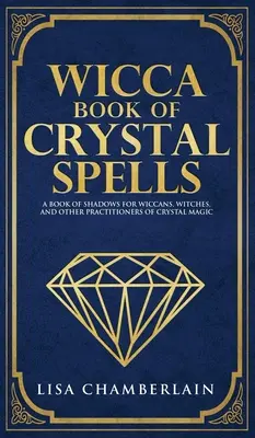 Wicca Book of Crystal Spells: Księga cieni dla początkujących dla wiccan, czarownic i innych praktykujących magię kryształów - Wicca Book of Crystal Spells: A Beginner's Book of Shadows for Wiccans, Witches, and Other Practitioners of Crystal Magic