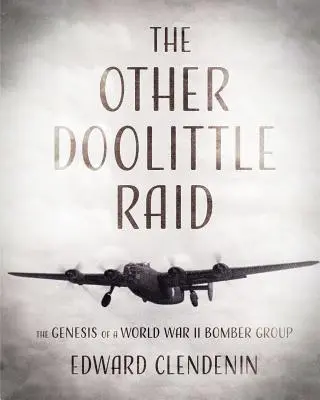 The Other Doolittle Raid: Geneza grupy bombowców z czasów II wojny światowej - The Other Doolittle Raid: The Genesis of a World War II Bomber Group