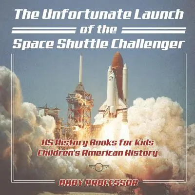 The Unfortunate Launch of the Space Shuttle Challenger - US History Books for Kids - Historia Ameryki dla dzieci - The Unfortunate Launch of the Space Shuttle Challenger - US History Books for Kids - Children's American History