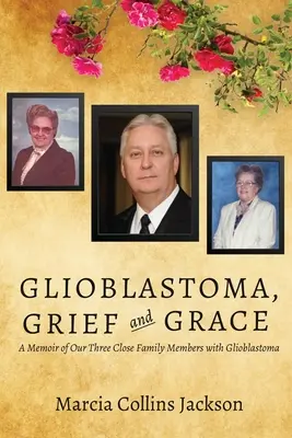 Glejak, smutek i łaska: Wspomnienie o naszych trzech bliskich członkach rodziny z glejakiem - Glioblastoma, Grief and Grace: A Memoir of Our Three Close Family Members with Glioblastoma