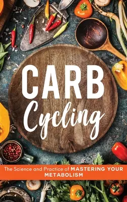 Carb Cycling: Nauka i praktyka opanowania metabolizmu - Carb Cycling: The Science and Practice of Mastering Your Metabolism