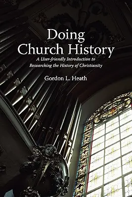 Doing Church History: Przyjazne dla użytkownika wprowadzenie do badania historii chrześcijaństwa - Doing Church History: A User-Friendly Introduction to Researching the History of Christianity