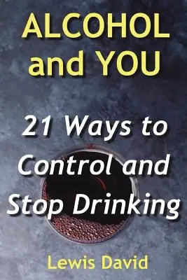 Alkohol i Ty - 21 sposobów na kontrolowanie i zaprzestanie picia: jak porzucić nałóg i rzucić alkohol - Alcohol and You - 21 Ways to Control and Stop Drinking: How to Give Up Your Addiction and Quit Alcohol