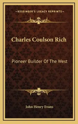 Charles Coulson Rich: pionierski budowniczy Zachodu - Charles Coulson Rich: Pioneer Builder Of The West