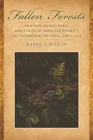 Upadłe lasy: Emocje, ucieleśnienie i etyka w pisarstwie ekologicznym amerykańskich kobiet w latach 1781-1924 - Fallen Forests: Emotion, Embodiment, and Ethics in American Women's Environmental Writing, 1781-1924