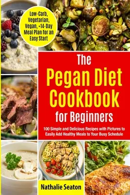 Pegan Diet Cookbook dla początkujących: 100 prostych i pysznych przepisów ze zdjęciami, aby łatwo dodać zdrowe posiłki do swojego napiętego harmonogramu (Low-Carb, Vegetar - Pegan Diet Cookbook for Beginners: 100 Simple and Delicious Recipes with Pictures to Easily Add Healthy Meals to Your Busy Schedule (Low-Carb, Vegetar