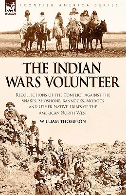 Ochotnik wojen indiańskich: Wspomnienia z konfliktu przeciwko wężom, szoszonom, banokom, modokom i innym rdzennym plemionom Ameryki Północnej - The Indian Wars Volunteer: Recollections of the Conflict Against the Snakes, Shoshone, Bannocks, Modocs and Other Native Tribes of the American N