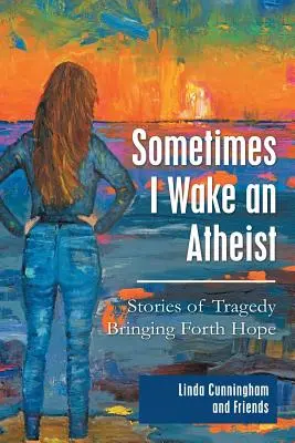 Czasami budzę ateistę: historie tragedii przynoszące nadzieję - Sometimes I Wake an Atheist: Stories of Tragedy Bringing Forth Hope