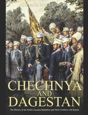 Czeczenia i Dagestan: Historia republik Północnego Kaukazu i ich konfliktów z Rosją - Chechnya and Dagestan: The History of the North Caucasus Republics and Their Conflicts with Russia