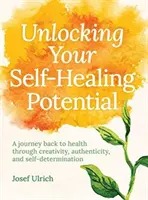 Odblokowanie potencjału samouzdrawiania: Podróż do zdrowia poprzez kreatywność, autentyczność i samostanowienie - Unlocking Your Self-Healing Potential: A Journey Back to Health Through Creativity, Authenticity and Self-Determination