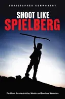 Kręć jak Spielberg: Wizualne sekrety akcji, cudów i emocjonalnych przygód - Shoot Like Spielberg: The Visual Secrets of Action, Wonder and Emotional Adventure