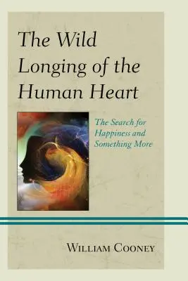 Dzika tęsknota ludzkiego serca: Poszukiwanie szczęścia i czegoś więcej - The Wild Longing of the Human Heart: The Search for Happiness and Something More