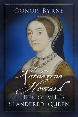 Katarzyna Howard: zniesławiona królowa Henryka VIII - Katherine Howard: Henry VIII's Slandered Queen