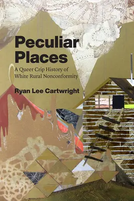 Osobliwe miejsca: A Queer Crip History of White Rural Nonconformity (Dziwna historia białej wiejskiej nonkonformizmu) - Peculiar Places: A Queer Crip History of White Rural Nonconformity