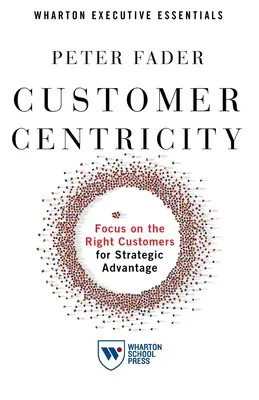 Zorientowanie na klienta: Skoncentruj się na właściwych klientach, aby uzyskać strategiczną przewagę - Customer Centricity: Focus on the Right Customers for Strategic Advantage