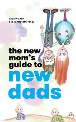 Przewodnik nowej mamy po nowych ojcach - The New Mom's Guide to New Dads