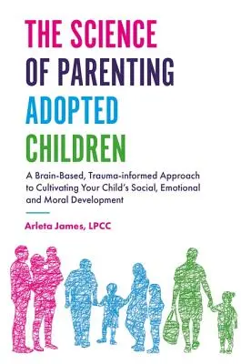 Nauka o rodzicielstwie adoptowanych dzieci: Oparte na mózgu, oparte na traumie podejście do kultywowania rozwoju społecznego, emocjonalnego i moralnego dziecka - The Science of Parenting Adopted Children: A Brain-Based, Trauma-Informed Approach to Cultivating Your Child's Social, Emotional and Moral Development