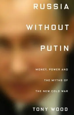 Rosja bez Putina: Pieniądze, władza i mity nowej zimnej wojny - Russia Without Putin: Money, Power and the Myths of the New Cold War