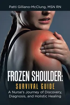 Zamrożone ramię: Przewodnik przetrwania: Pielęgniarska podróż odkrywania, diagnozowania i holistycznego leczenia - Frozen Shoulder: Survival Guide: A Nurse's Journey of Discovery, Diagnosis, and Holistic Healing