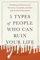 5 typów ludzi, którzy mogą zrujnować ci życie: Rozpoznawanie i radzenie sobie z narcyzami, socjopatami i innymi konfliktowymi osobowościami - 5 Types of People Who Can Ruin Your Life: Identifying and Dealing with Narcissists, Sociopaths, and Other High-Conflict Personalities