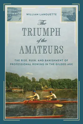 Triumf amatorów: Powstanie, ruina i wygnanie profesjonalnego wioślarstwa w pozłacanym wieku - The Triumph of the Amateurs: The Rise, Ruin, and Banishment of Professional Rowing in the Gilded Age