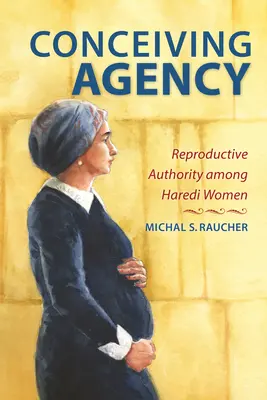 Agencja poczęcia: Władza reprodukcyjna wśród kobiet haredi - Conceiving Agency: Reproductive Authority Among Haredi Women