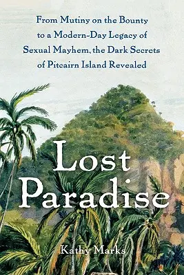 Utracony raj: Od buntu na Bounty po współczesne dziedzictwo seksualnego chaosu, mroczne sekrety wyspy Pitcairn ujawnione - Lost Paradise: From Mutiny on the Bounty to a Modern-Day Legacy of Sexual Mayhem, the Dark Secrets of Pitcairn Island Revealed