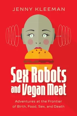 Seks roboty i wegańskie mięso: Przygody na granicy narodzin, jedzenia, seksu i śmierci - Sex Robots and Vegan Meat: Adventures at the Frontier of Birth, Food, Sex, and Death