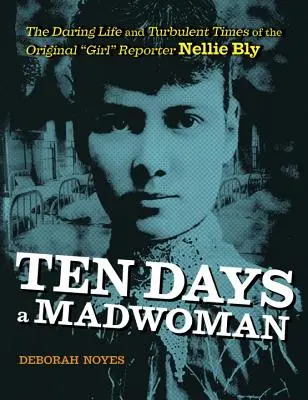 Dziesięć dni wariatki: Odważne życie i burzliwe czasy oryginalnej reporterki, Nellie Bly - Ten Days a Madwoman: The Daring Life and Turbulent Times of the Original Girl Reporter, Nellie Bly