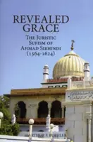 Objawiona łaska: Jurystyczny sufizm Ahmada Sirhindiego (1564-1624) - Revealed Grace: The Juristic Sufism of Ahmad Sirhindi (1564-1624)