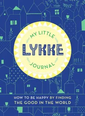 Mój mały dziennik Lykke: Jak być szczęśliwym, znajdując dobro w świecie - My Little Lykke Journal: How to Be Happy by Finding the Good in the World