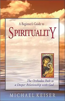 Przewodnik po duchowości dla początkujących: Prawosławna droga do głębszej relacji z Bogiem - A Beginner's Guide to Spirituality: The Orthodox Path to a Deeper Relationship with God