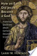 Jak Jezus stał się Bogiem? Historyczne pytania dotyczące najwcześniejszego kultu Jezusa - How on Earth Did Jesus Become a God?: Historical Questions about Earliest Devotion to Jesus