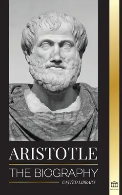 Arystoteles: Biografia - starożytna mądrość, historia i dziedzictwo - Aristotle: The biography - Ancient Wisdom, History and Legacy