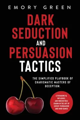 Mroczne taktyki uwodzenia i perswazji: Uproszczony podręcznik charyzmatycznych mistrzów podstępu. Wykorzystanie IQ, wpływu i nieodpartego uroku i - Dark Seduction and Persuasion Tactics: The Simplified Playbook of Charismatic Masters of Deception. Leveraging IQ, Influence, and Irresistible Charm i