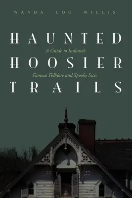 Nawiedzone szlaki Hoosier: Przewodnik po słynnych folklorystycznych i upiornych miejscach w Indianie - Haunted Hoosier Trails: A Guide to Indiana's Famous Folklore Spooky Sites