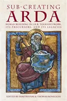 Sub-creating Arda: Budowanie świata w twórczości J.R.R. Tolkiena, jej prekursorzy i dziedzictwo - Sub-creating Arda: World-building in J.R.R. Tolkien's Work, its Precursors and its Legacies