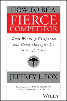 Jak być zaciekłym konkurentem: Co zwycięskie firmy i świetni menedżerowie robią w trudnych czasach - How to Be a Fierce Competitor: What Winning Companies and Great Managers Do in Tough Times