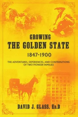 Growing the Golden State: 1847-1900: Przygody, doświadczenia i wkład dwóch pionierskich rodzin - Growing the Golden State: 1847-1900: The Adventures, Experiences and Contributions of Two Pioneer Families