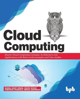 Cloud Computing: Opanuj koncepcje, architekturę i aplikacje dzięki przykładom i studiom przypadków z prawdziwego świata - Cloud Computing: Master the Concepts, Architecture and Applications with Real-world examples and Case studies