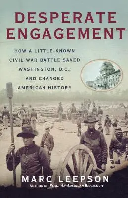 Desperackie zaangażowanie: Jak mało znana bitwa z czasów wojny secesyjnej ocaliła Waszyngton i zmieniła historię Ameryki - Desperate Engagement: How a Little-Known Civil War Battle Saved Washington, D.C., and Changed American History