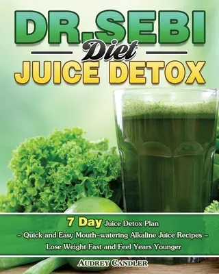 Detoks sokowy według diety dr Sebi: 7 Day Juice Detox Plan - Quick and Easy Mouth-watering Alkaline Juice Recipes - Lose Weight Fast and Feel Years Younge - Dr. Sebi Diet Juice Detox: 7 Day Juice Detox Plan - Quick and Easy Mouth-watering Alkaline Juice Recipes - Lose Weight Fast and Feel Years Younge