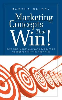 Koncepcje marketingowe, które wygrywają: Oszczędzaj czas, pieniądze i pracę, tworząc koncepcje już za pierwszym razem - Marketing Concepts That Win!: Save Time, Money and Work by Crafting Concepts Right the First Time