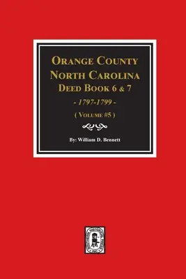 Orange County, North Carolina Deed Books 6 i 7, 1797-1799. (Tom #5) - Orange County, North Carolina Deed Books 6 and 7, 1797-1799. (Volume #5)