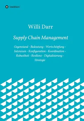 Zarządzanie łańcuchem dostaw: przedmiot - znaczenie - tworzenie wartości - interesy - konfiguracja - koordynacja - solidność - odporność - cyfryzacja - Supply Chain Management: Gegenstand - Bedeutung - Wertschpfung - Interessen - Konfiguration - Koordination - Robustheit - Resilienz - Digitali