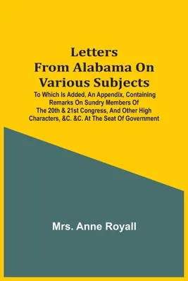 Listy z Alabamy na różne tematy: To Which Is Added, An Appendix, Containing Remarks On Sundry Members of the 20Th & 21St Congress, And Other - Letters From Alabama On Various Subjects: To Which Is Added, An Appendix, Containing Remarks On Sundry Members Of The 20Th & 21St Congress, And Other