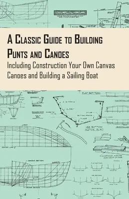 A Classic Guide to Building Punts and Canoes - w tym budowa własnych płóciennych kajaków i żaglówek - A Classic Guide to Building Punts and Canoes - Including Construction Your Own Canvas Canoes and Building a Sailing Boat